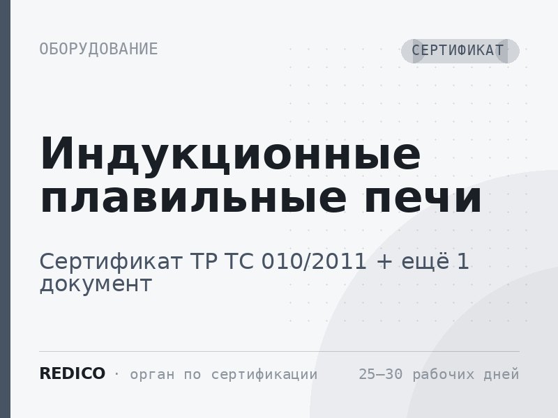 Индукционные плавильные печи — Сертификат ТР ТС 010/2011 + Сертификат ТР ТС 004/2011, 020/2011